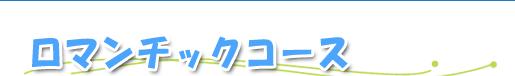 ロマンチックコース
